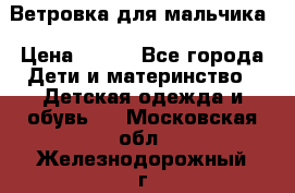 Ветровка для мальчика › Цена ­ 600 - Все города Дети и материнство » Детская одежда и обувь   . Московская обл.,Железнодорожный г.